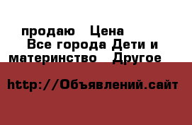 продаю › Цена ­ 250 - Все города Дети и материнство » Другое   